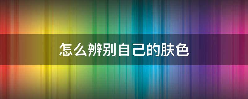 怎么辨别自己的肤色（怎么辨别自己的