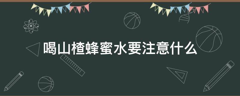 喝山楂蜂蜜水要注意什么 喝山楂蜂