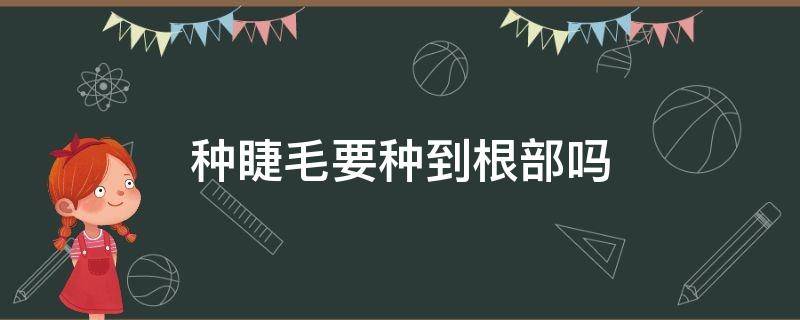 种睫毛要种到根部吗（种睫毛要种到根