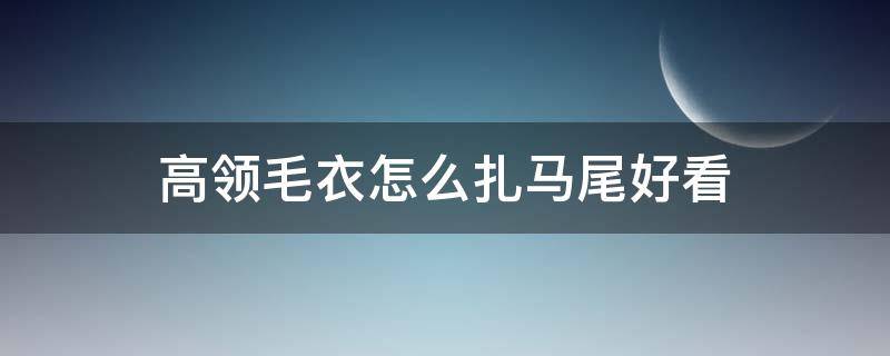 高领毛衣怎么扎马尾好看 高领毛衣