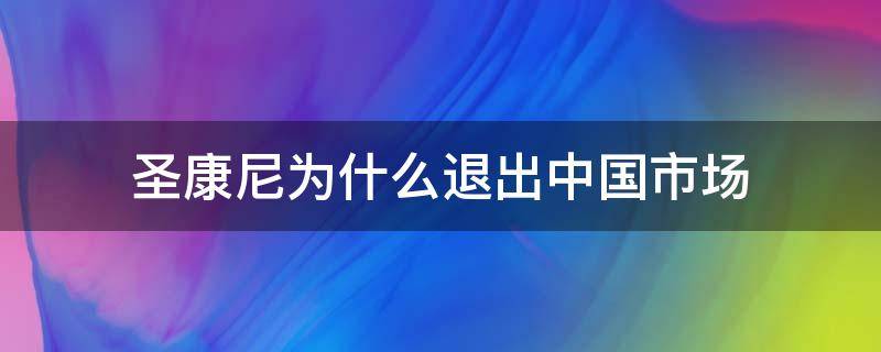 圣康尼为什么退出中国市场（圣康尼怎