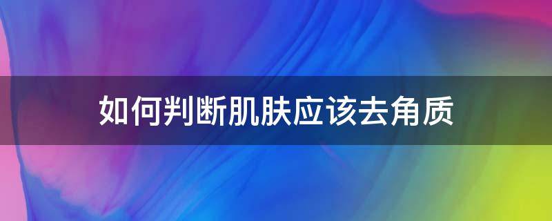 如何判断肌肤应该去角质（怎么判断去