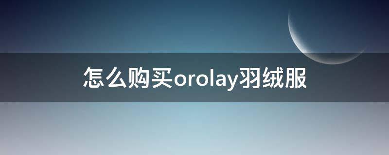 怎么购买orolay羽绒服 orolay羽绒