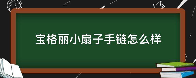 宝格丽小扇子手链怎么样 宝格丽小