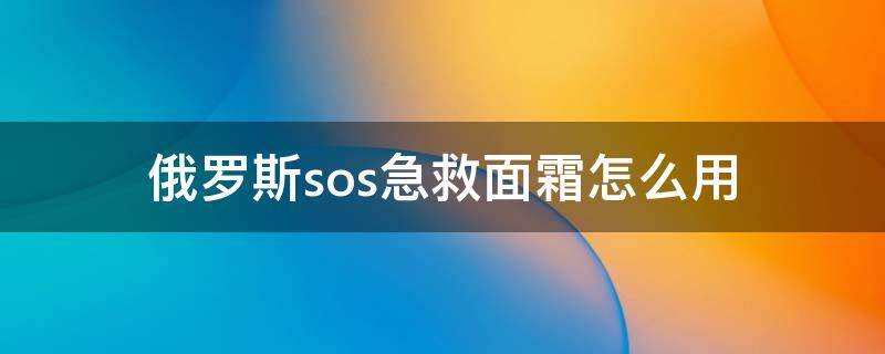 俄罗斯sos急救面霜怎么用 俄罗斯急