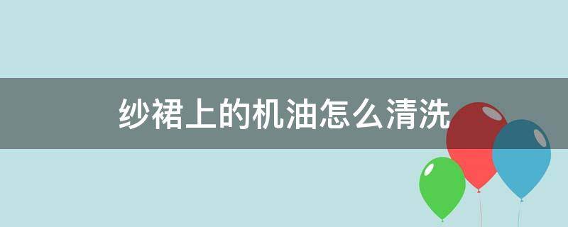 纱裙上的机油怎么清洗 纱裙上面的