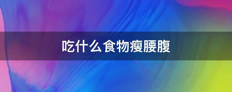 吃什么食物瘦腰腹 吃什么减腰腹赘