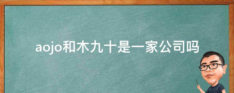 aojo和木九十是一家公司吗（木九十ao