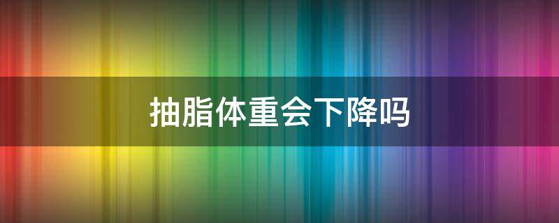 抽脂体重会下降吗 抽脂体重会有变