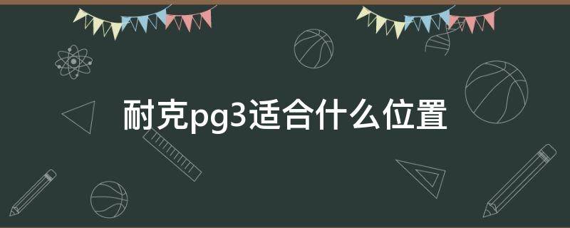 耐克pg3适合什么位置（耐克pg3适合什