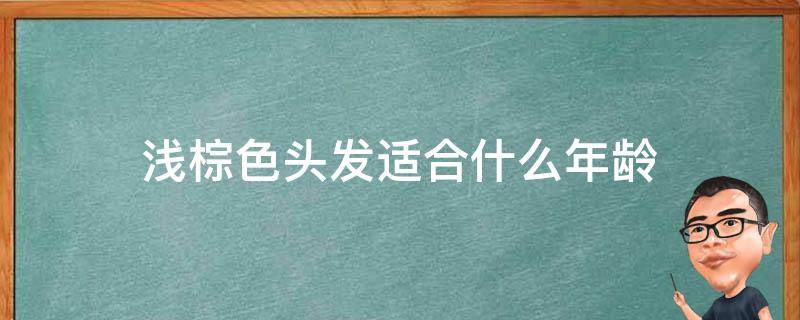 浅棕色头发适合什么年龄（浅棕色头发