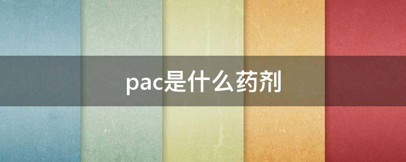 pac是什么药剂 pac是什么药剂有什