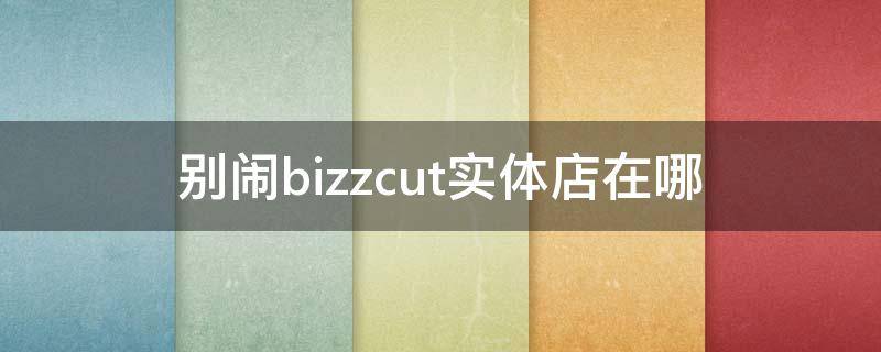 别闹bizzcut实体店在哪（别闹表情包）