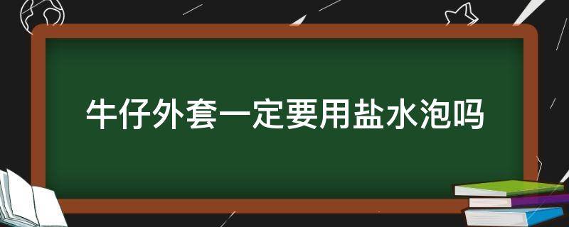 牛仔外套一定要用盐水泡吗 牛仔外