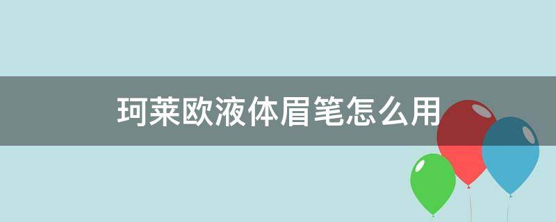 珂莱欧液体眉笔怎么用（珂莱欧眼线胶