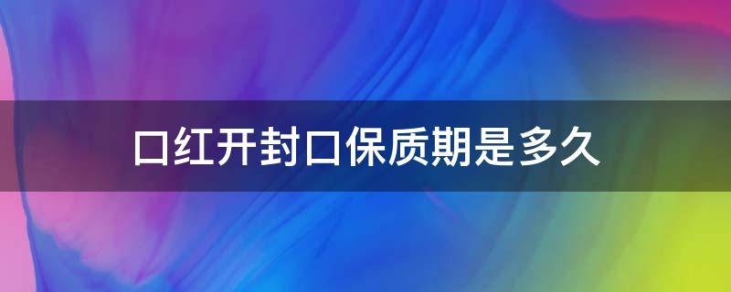 口红开封口保质期是多久 口红开封