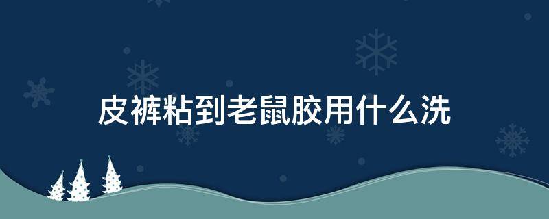 皮裤粘到老鼠胶用什么洗 裤子被老