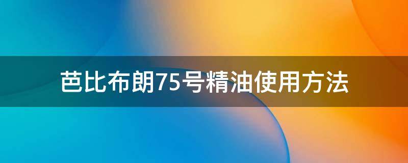 芭比布朗75号精油使用方法 芭比布