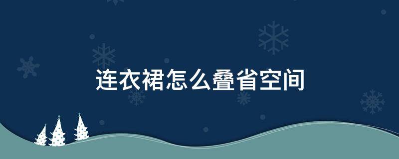 连衣裙怎么叠省空间（连衣裙怎样叠）