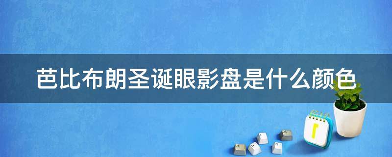 芭比布朗圣诞眼影盘是什么颜色（芭比