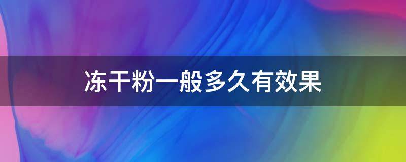 冻干粉一般多久有效果 冻干粉一般