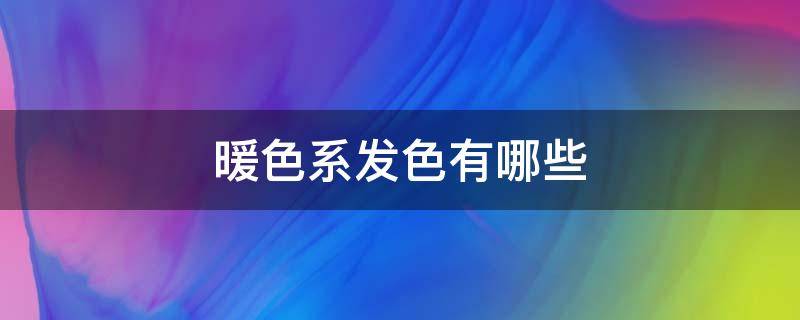 暖色系发色有哪些 暖色系发色有哪