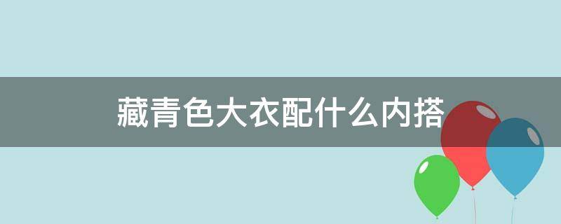 藏青色大衣配什么内搭 藏青色大衣