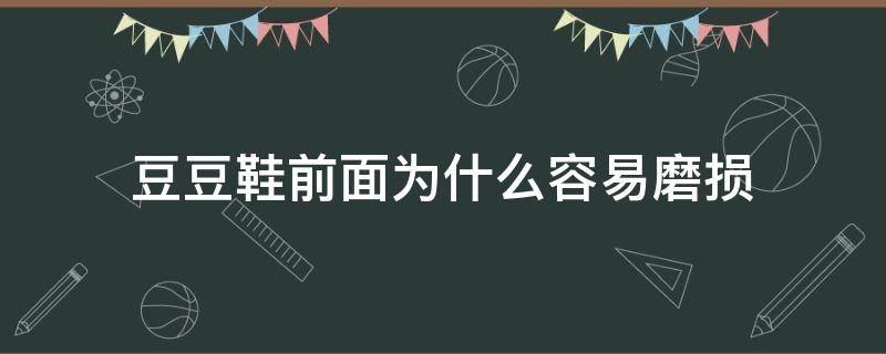 豆豆鞋前面为什么容易磨损（豆豆鞋豆