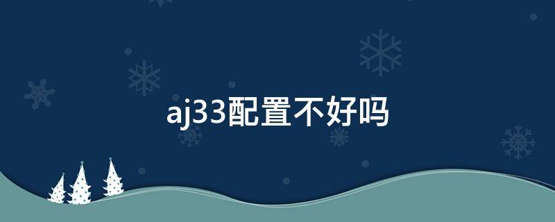 aj33配置不好吗 aj33哪个配色好看