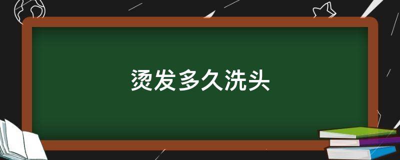 烫发多久洗头（烫发多久洗头保持时间