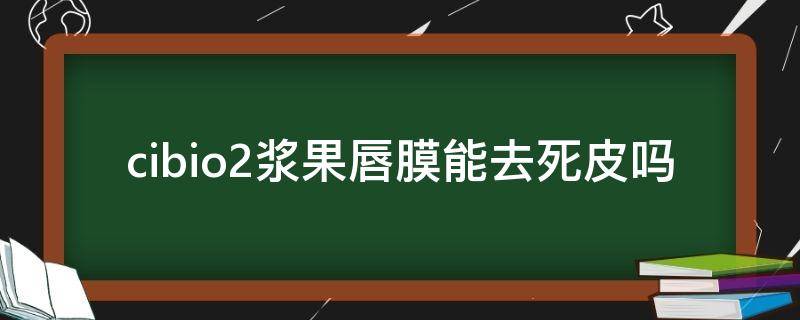 cibio2浆果唇膜能去死皮吗