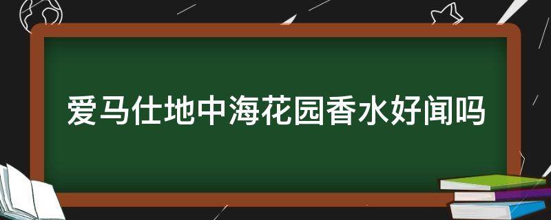 爱马仕地中海花园香水好闻吗（爱马仕