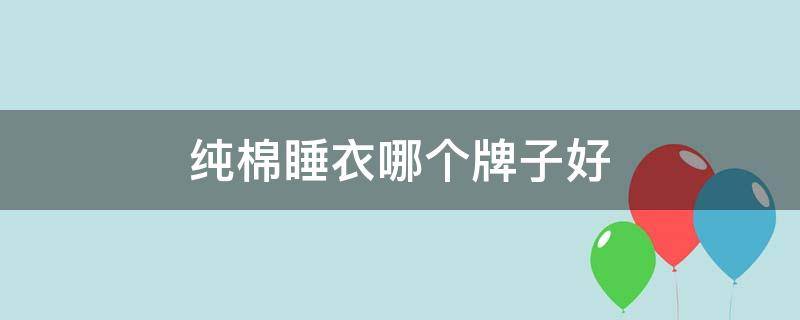 纯棉睡衣哪个牌子好 中国纯棉睡衣