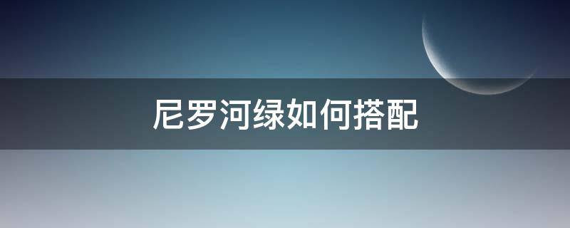 尼罗河绿如何搭配（尼罗河绿色走廊）