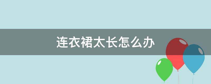 连衣裙太长怎么办（连衣裙太长怎么办