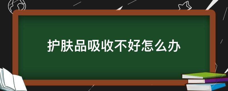 护肤品吸收不好怎么办 护肤品吸收