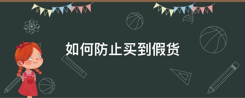 如何防止买到假货（如何防止买到假货