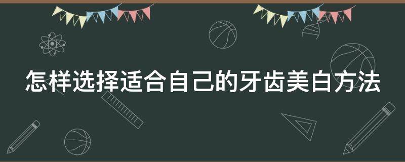 怎样选择适合自己的牙齿美白方法 