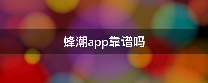 蜂潮app靠谱吗 蜂潮卖的是正品么