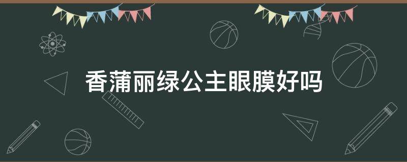 香蒲丽绿公主眼膜好吗 香蒲丽去黑