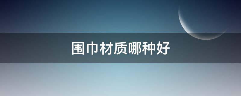 围巾材质哪种好 围巾材质哪种好用