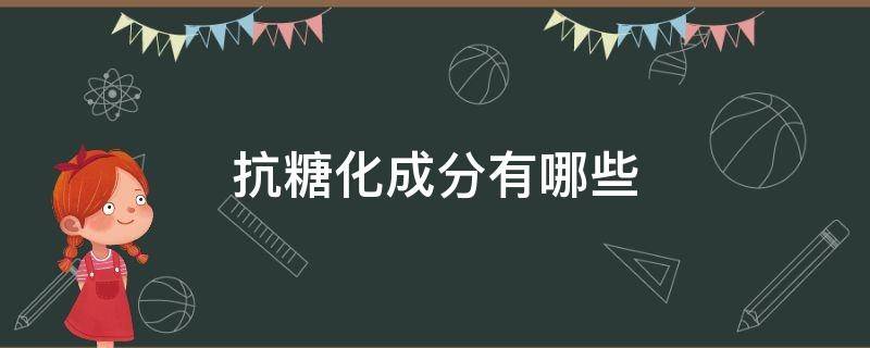 抗糖化成分有哪些 抗糖化成分有哪