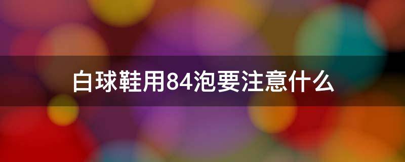 白球鞋用84泡要注意什么 白色球鞋