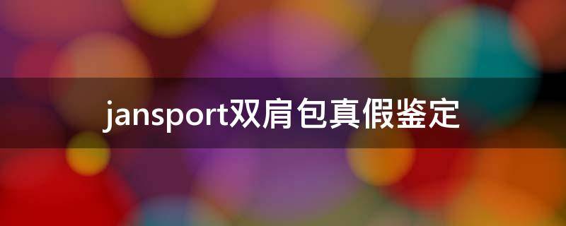 jansport双肩包真假鉴定（怎么鉴别ja