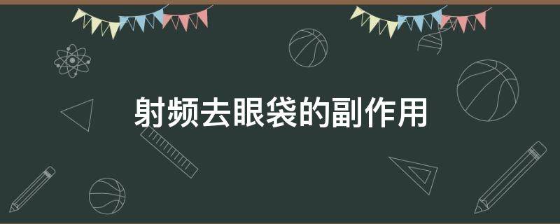 射频去眼袋的副作用 射频祛除眼袋