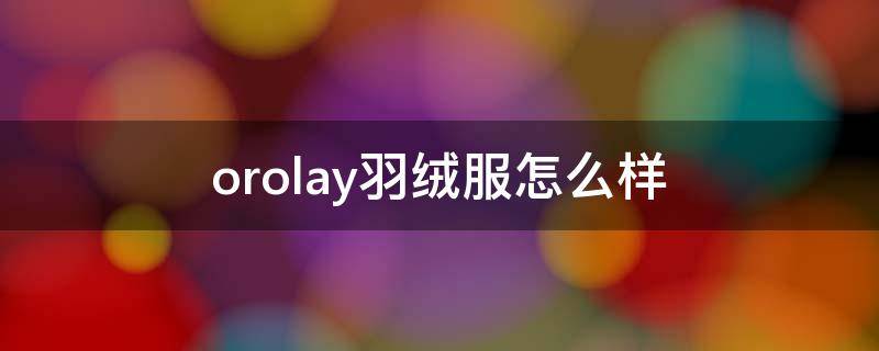 orolay羽绒服怎么样（orolay羽绒哪里