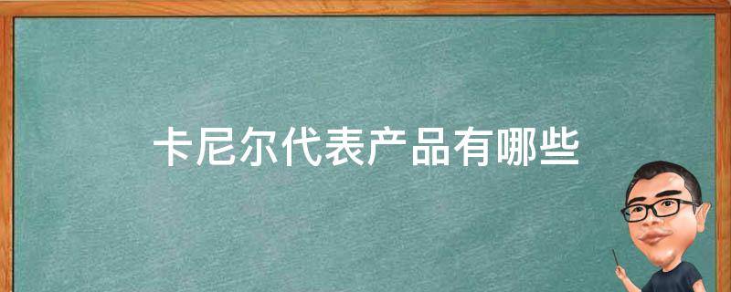 卡尼尔代表产品有哪些（卡尼尔代表产