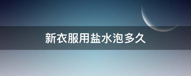 新衣服用盐水泡多久（新衣服用盐水泡