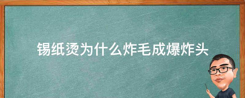 锡纸烫为什么炸毛成爆炸头 为什么