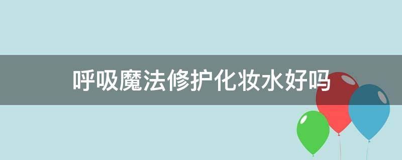 呼吸魔法修护化妆水好吗 呼吸魔法